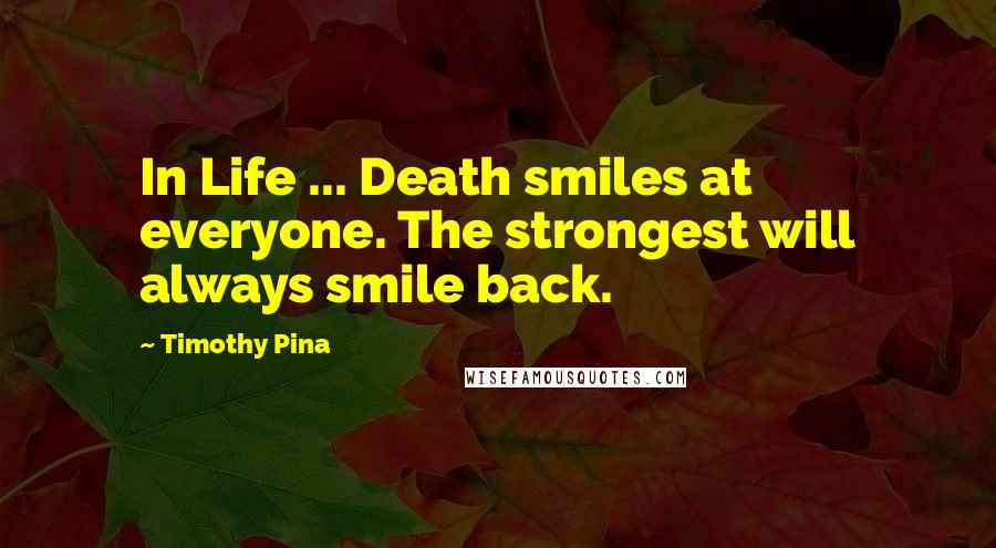 Timothy Pina Quotes: In Life ... Death smiles at everyone. The strongest will always smile back.