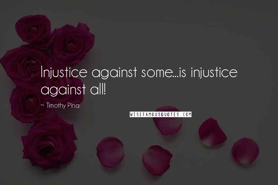 Timothy Pina Quotes: Injustice against some...is injustice against all!