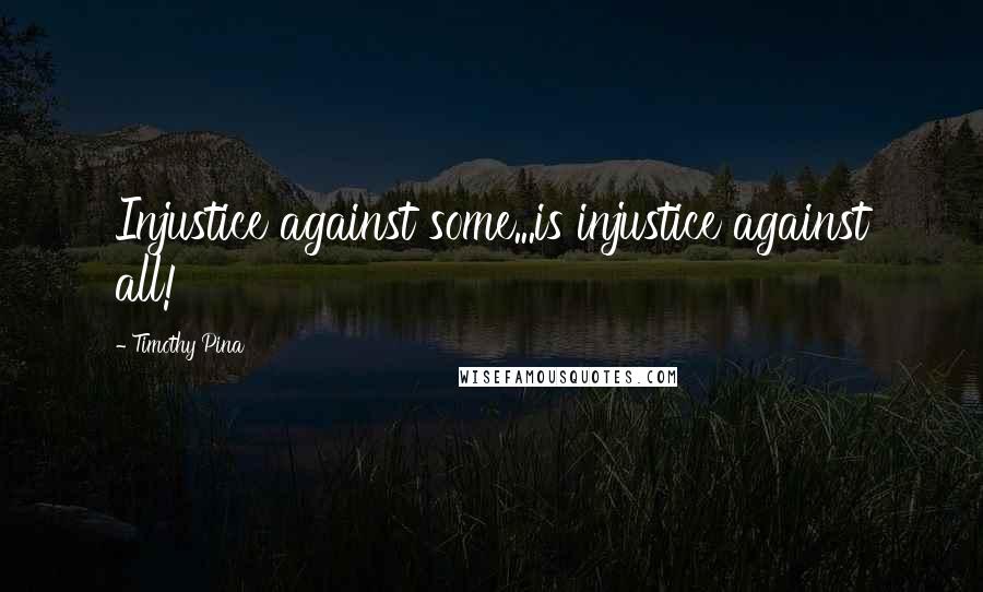 Timothy Pina Quotes: Injustice against some...is injustice against all!