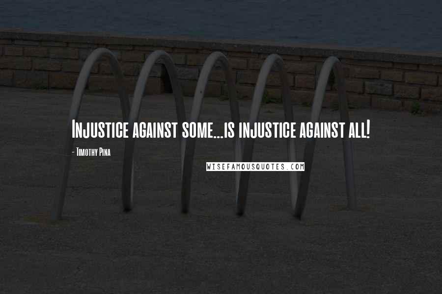 Timothy Pina Quotes: Injustice against some...is injustice against all!