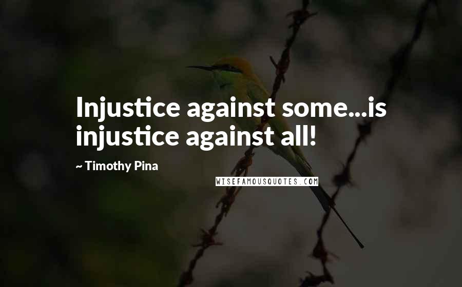 Timothy Pina Quotes: Injustice against some...is injustice against all!