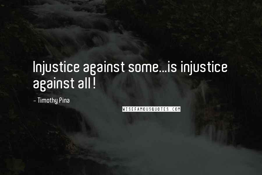 Timothy Pina Quotes: Injustice against some...is injustice against all!