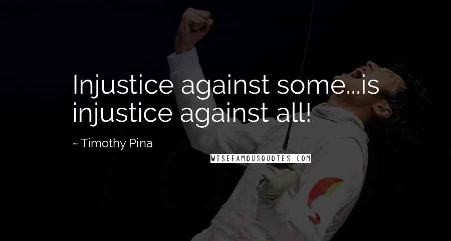 Timothy Pina Quotes: Injustice against some...is injustice against all!