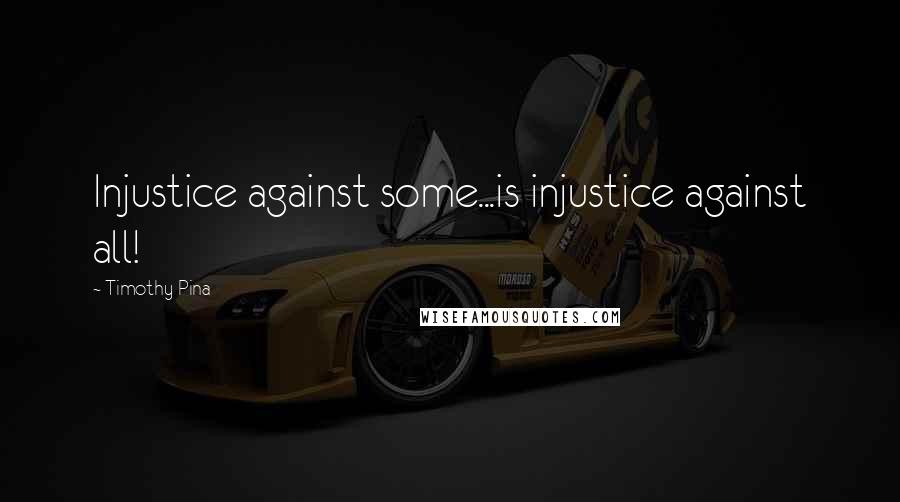 Timothy Pina Quotes: Injustice against some...is injustice against all!