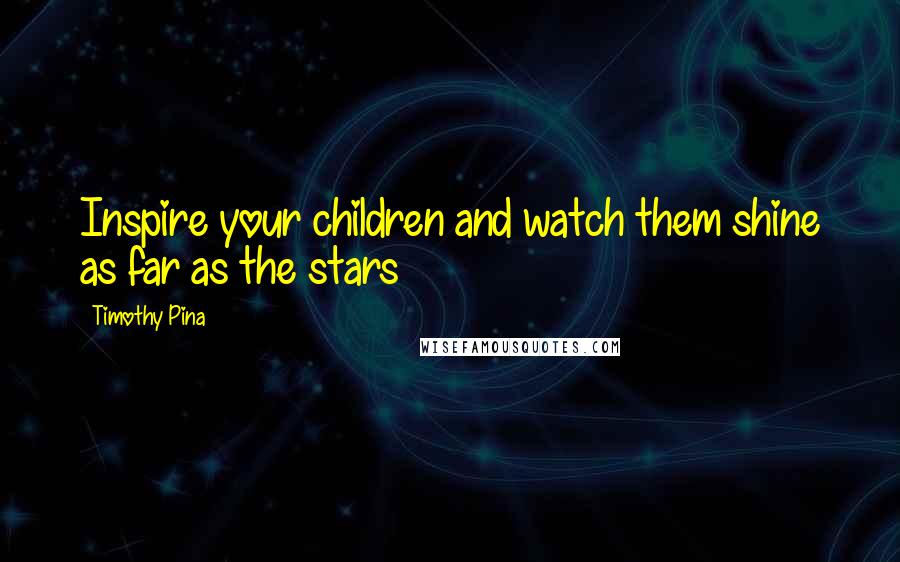 Timothy Pina Quotes: Inspire your children and watch them shine as far as the stars