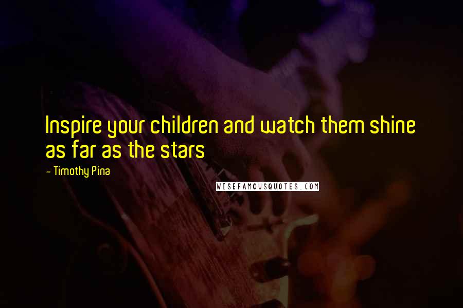 Timothy Pina Quotes: Inspire your children and watch them shine as far as the stars