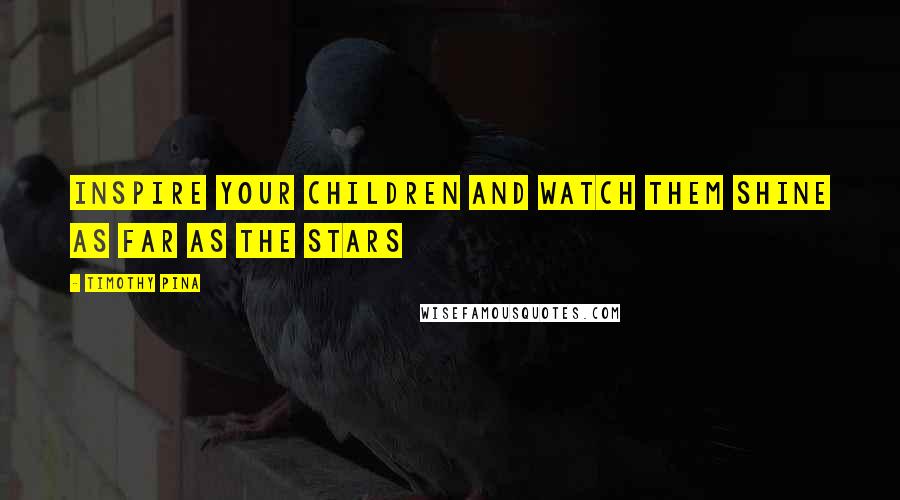 Timothy Pina Quotes: Inspire your children and watch them shine as far as the stars