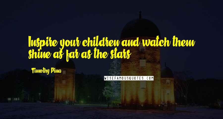 Timothy Pina Quotes: Inspire your children and watch them shine as far as the stars