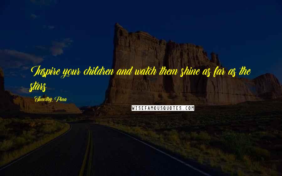 Timothy Pina Quotes: Inspire your children and watch them shine as far as the stars