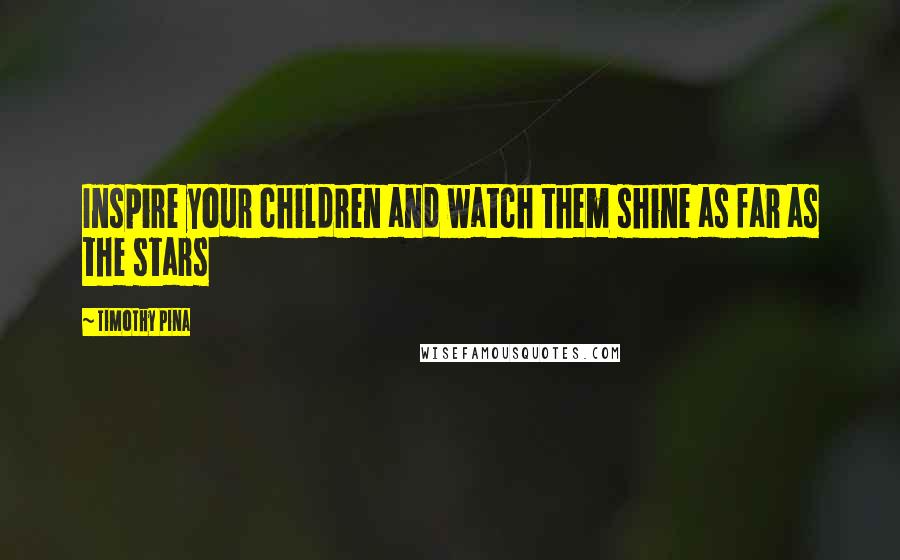 Timothy Pina Quotes: Inspire your children and watch them shine as far as the stars