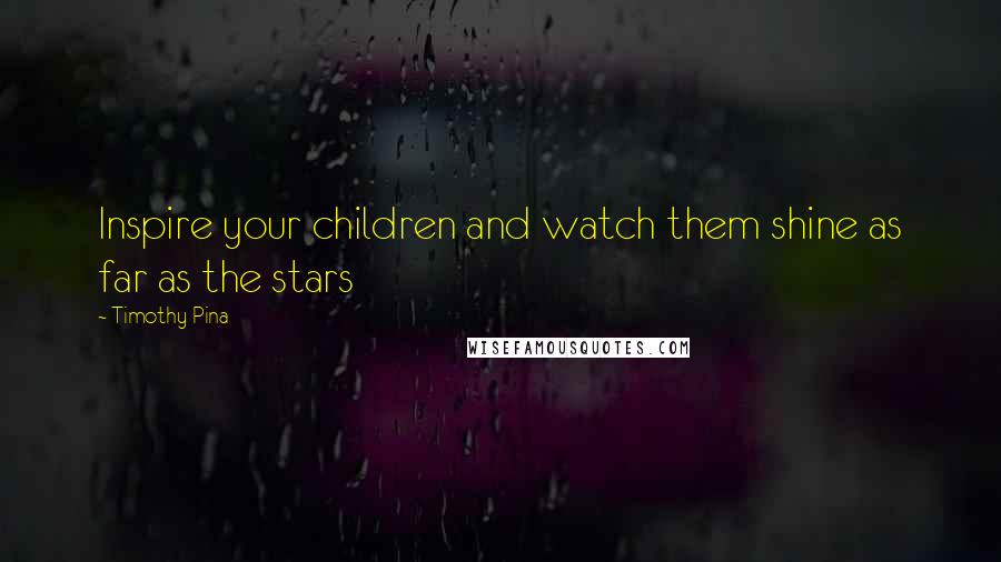 Timothy Pina Quotes: Inspire your children and watch them shine as far as the stars