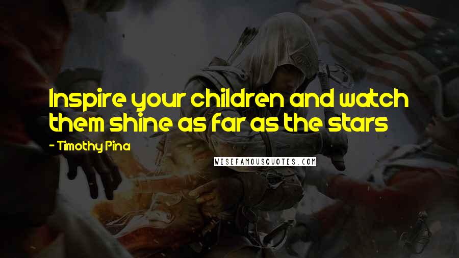 Timothy Pina Quotes: Inspire your children and watch them shine as far as the stars