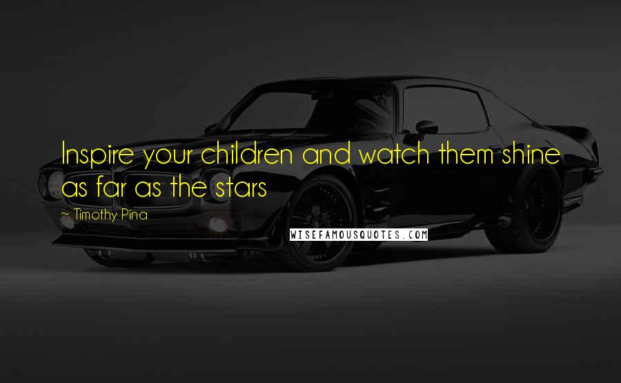 Timothy Pina Quotes: Inspire your children and watch them shine as far as the stars