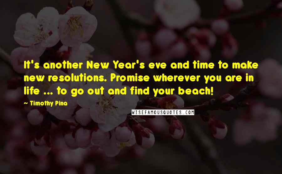 Timothy Pina Quotes: It's another New Year's eve and time to make new resolutions. Promise wherever you are in life ... to go out and find your beach!