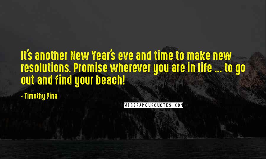 Timothy Pina Quotes: It's another New Year's eve and time to make new resolutions. Promise wherever you are in life ... to go out and find your beach!