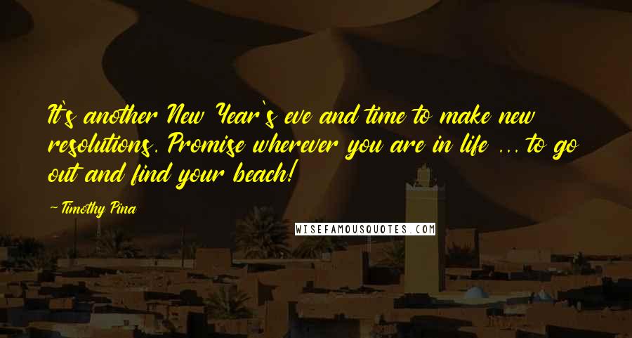 Timothy Pina Quotes: It's another New Year's eve and time to make new resolutions. Promise wherever you are in life ... to go out and find your beach!