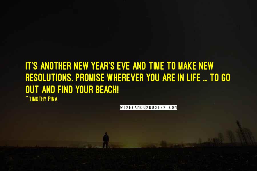 Timothy Pina Quotes: It's another New Year's eve and time to make new resolutions. Promise wherever you are in life ... to go out and find your beach!