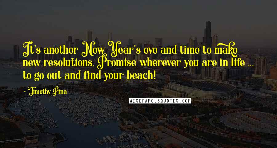 Timothy Pina Quotes: It's another New Year's eve and time to make new resolutions. Promise wherever you are in life ... to go out and find your beach!