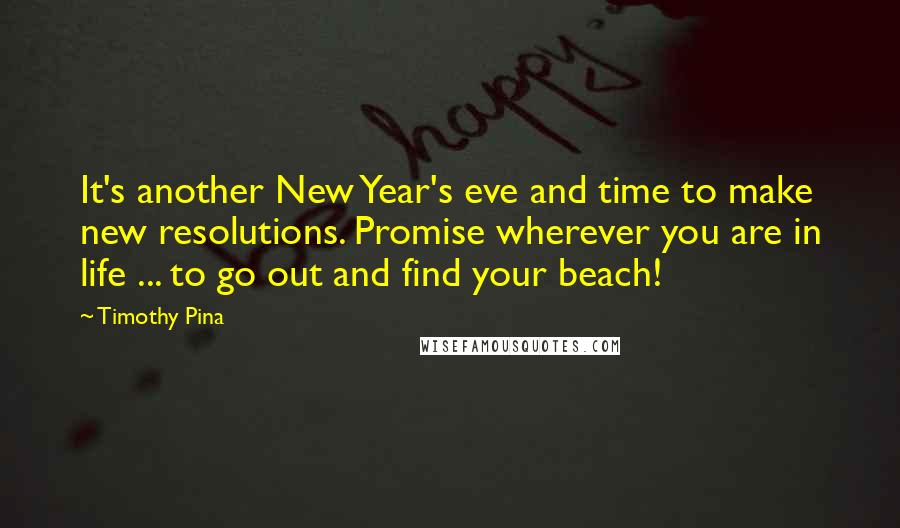 Timothy Pina Quotes: It's another New Year's eve and time to make new resolutions. Promise wherever you are in life ... to go out and find your beach!