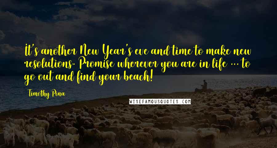 Timothy Pina Quotes: It's another New Year's eve and time to make new resolutions. Promise wherever you are in life ... to go out and find your beach!