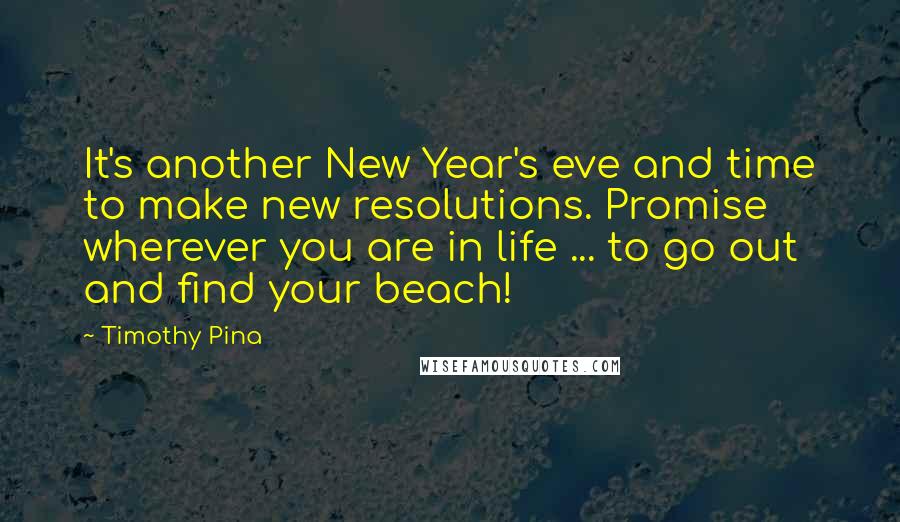 Timothy Pina Quotes: It's another New Year's eve and time to make new resolutions. Promise wherever you are in life ... to go out and find your beach!