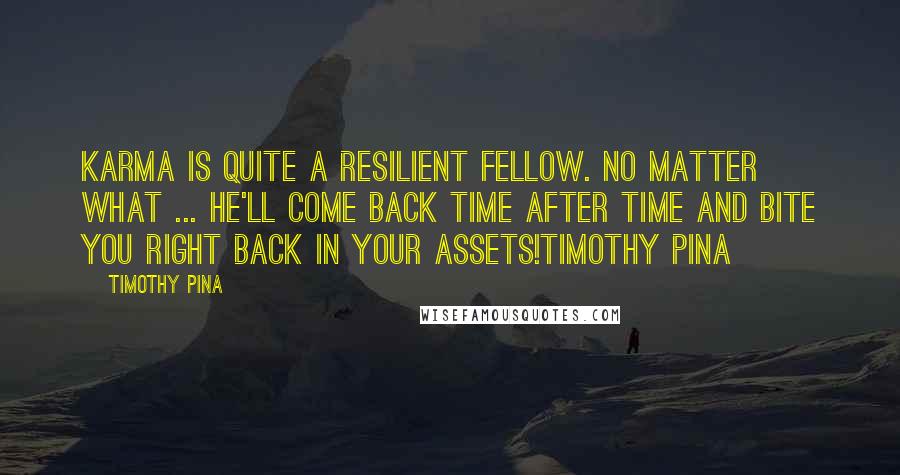 Timothy Pina Quotes: Karma is quite a resilient fellow. No matter what ... he'll come back time after time and bite you right back in your assets!Timothy Pina