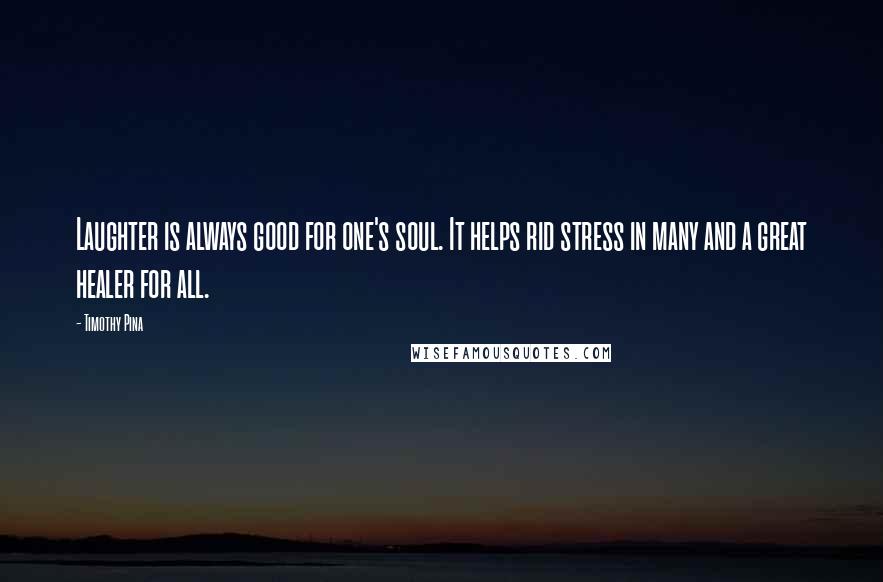 Timothy Pina Quotes: Laughter is always good for one's soul. It helps rid stress in many and a great healer for all.