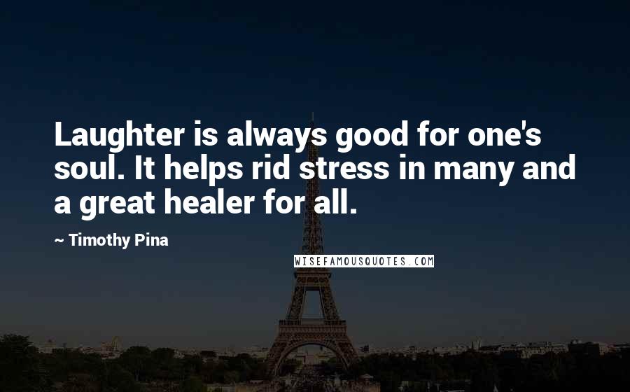 Timothy Pina Quotes: Laughter is always good for one's soul. It helps rid stress in many and a great healer for all.