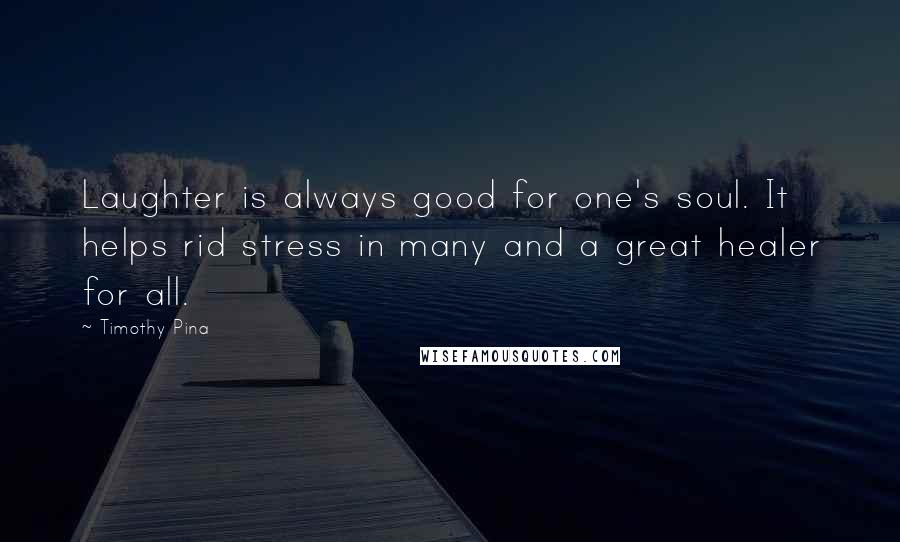 Timothy Pina Quotes: Laughter is always good for one's soul. It helps rid stress in many and a great healer for all.