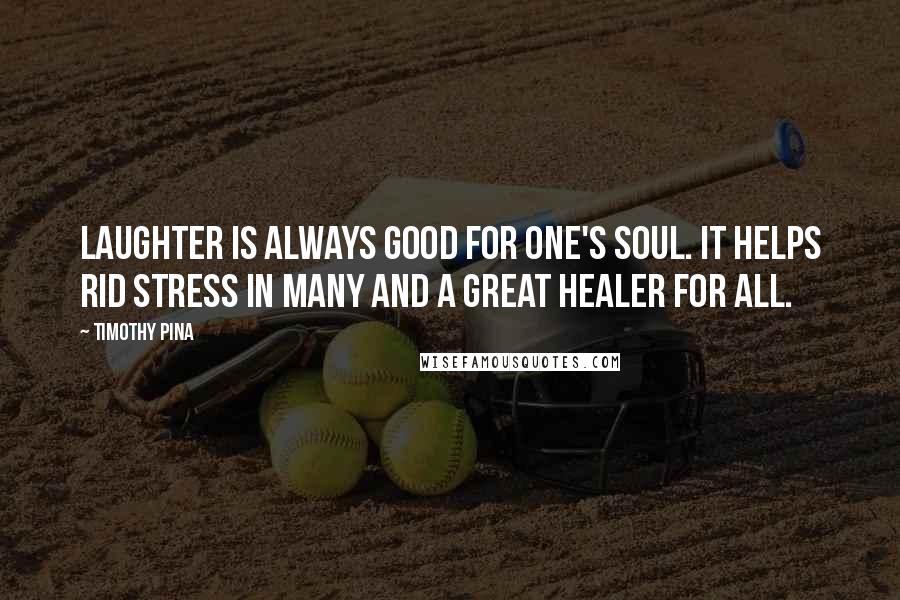 Timothy Pina Quotes: Laughter is always good for one's soul. It helps rid stress in many and a great healer for all.