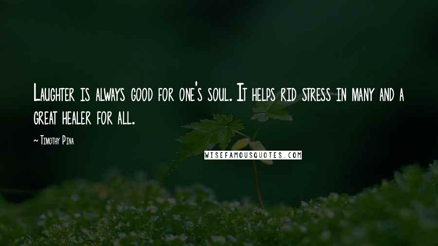 Timothy Pina Quotes: Laughter is always good for one's soul. It helps rid stress in many and a great healer for all.