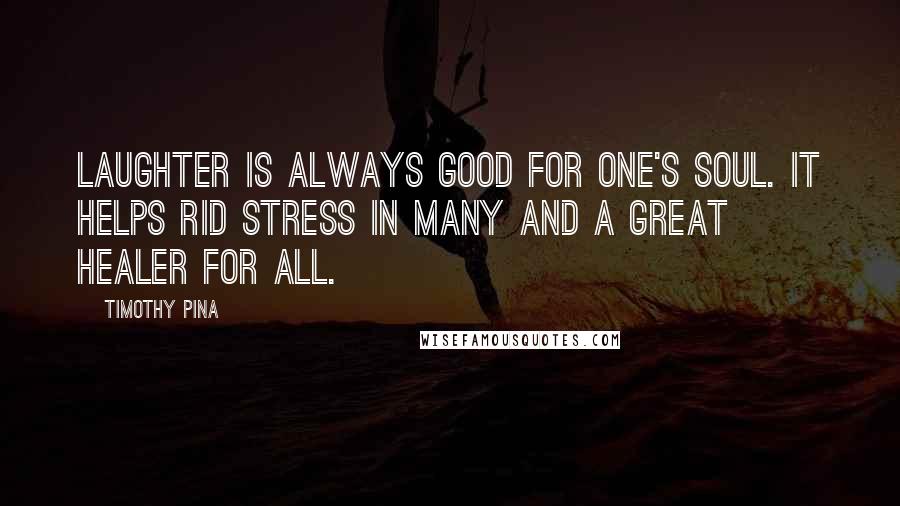 Timothy Pina Quotes: Laughter is always good for one's soul. It helps rid stress in many and a great healer for all.