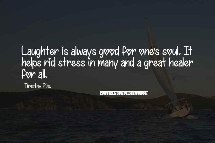 Timothy Pina Quotes: Laughter is always good for one's soul. It helps rid stress in many and a great healer for all.