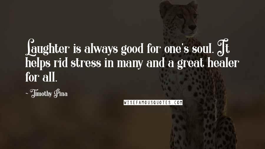 Timothy Pina Quotes: Laughter is always good for one's soul. It helps rid stress in many and a great healer for all.