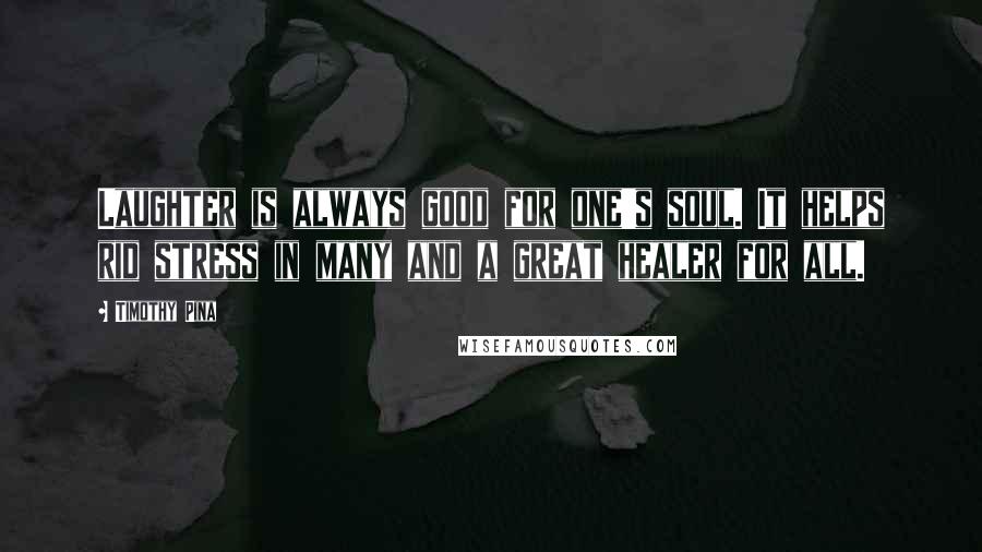 Timothy Pina Quotes: Laughter is always good for one's soul. It helps rid stress in many and a great healer for all.