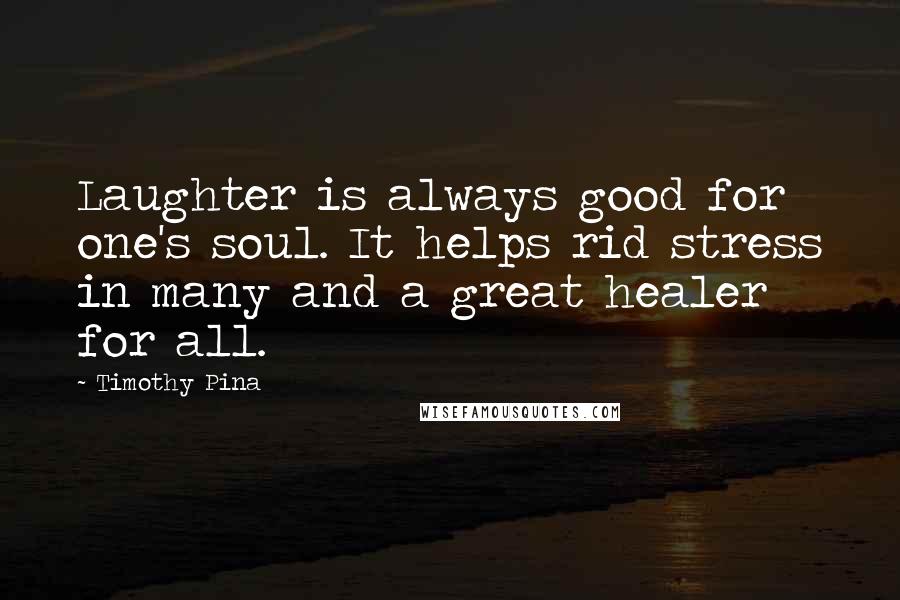 Timothy Pina Quotes: Laughter is always good for one's soul. It helps rid stress in many and a great healer for all.
