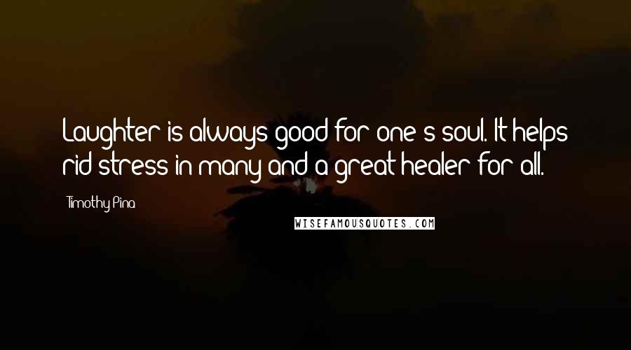 Timothy Pina Quotes: Laughter is always good for one's soul. It helps rid stress in many and a great healer for all.