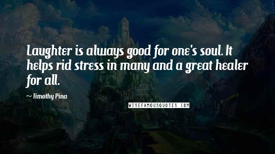 Timothy Pina Quotes: Laughter is always good for one's soul. It helps rid stress in many and a great healer for all.