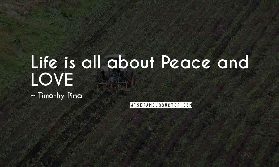 Timothy Pina Quotes: Life is all about Peace and LOVE