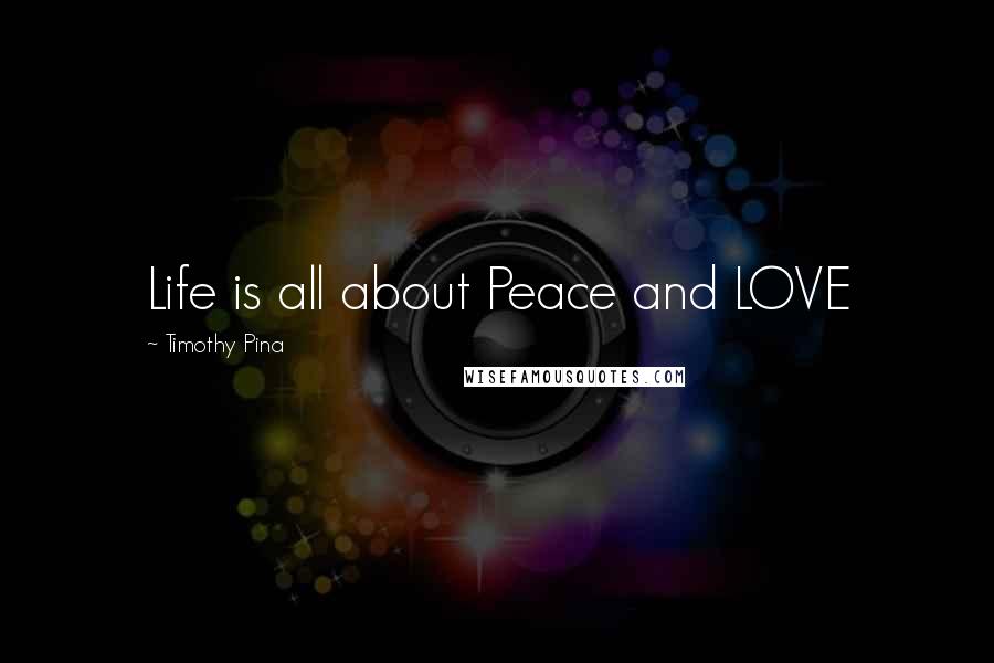 Timothy Pina Quotes: Life is all about Peace and LOVE