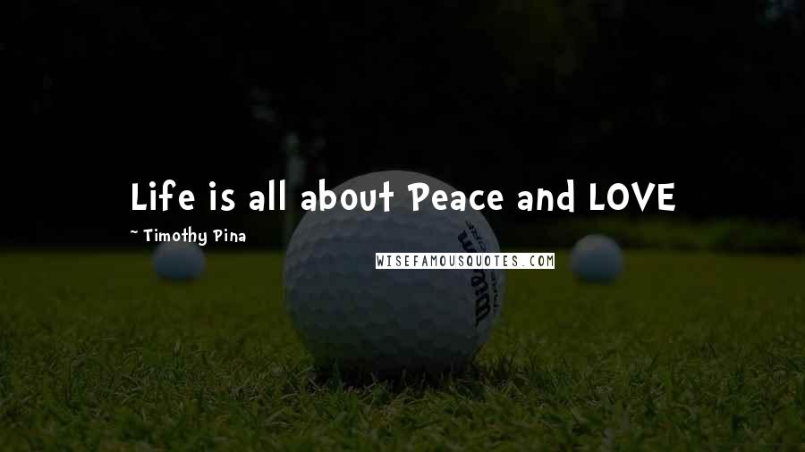 Timothy Pina Quotes: Life is all about Peace and LOVE