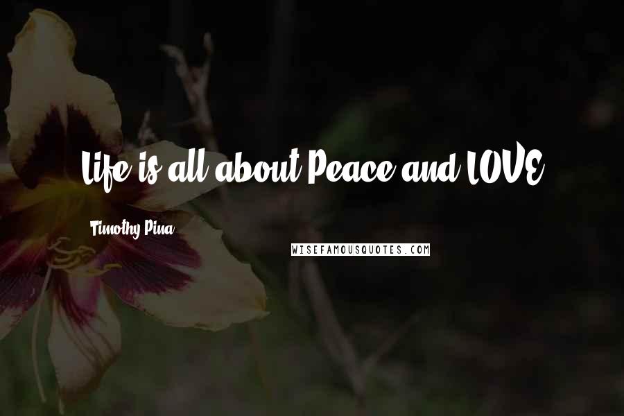 Timothy Pina Quotes: Life is all about Peace and LOVE