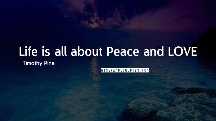 Timothy Pina Quotes: Life is all about Peace and LOVE