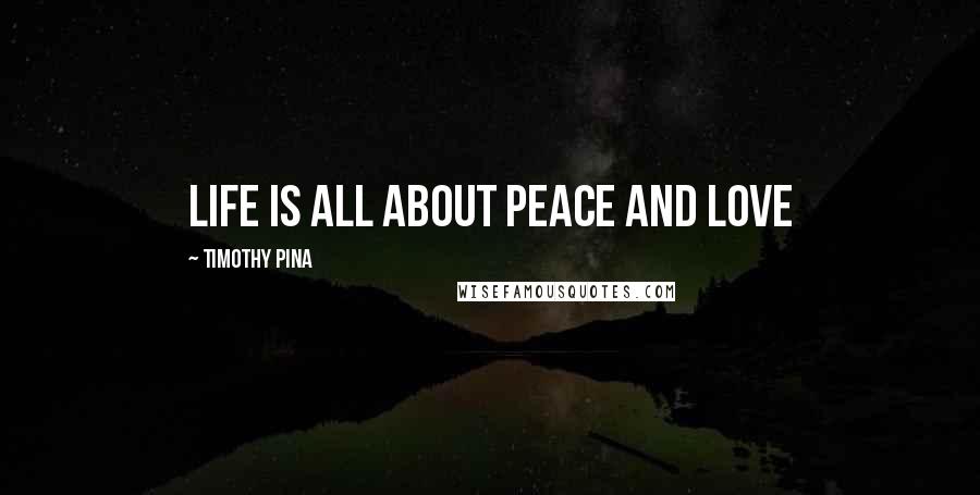 Timothy Pina Quotes: Life is all about Peace and LOVE