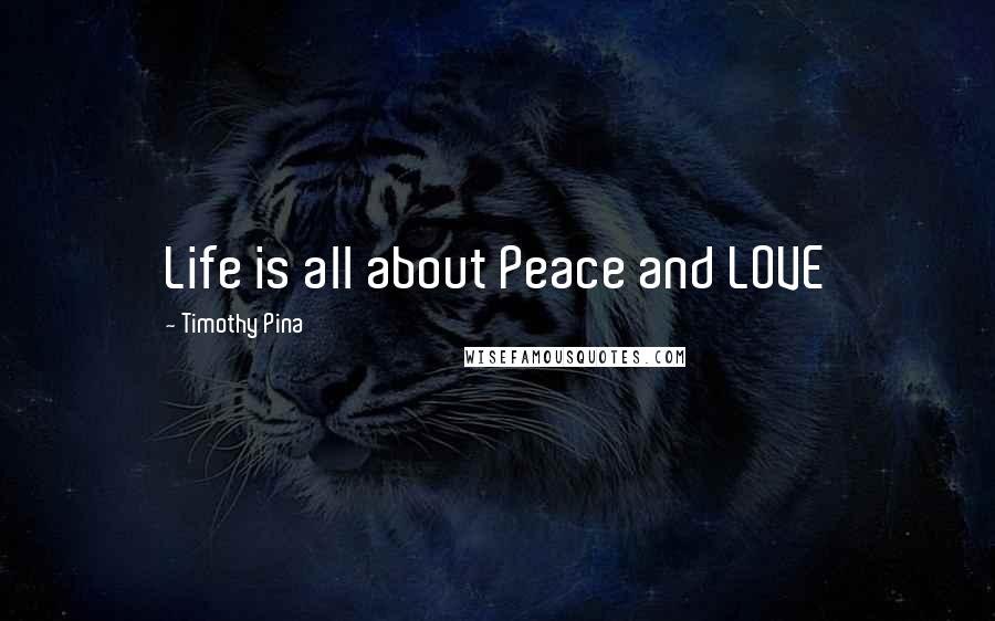 Timothy Pina Quotes: Life is all about Peace and LOVE