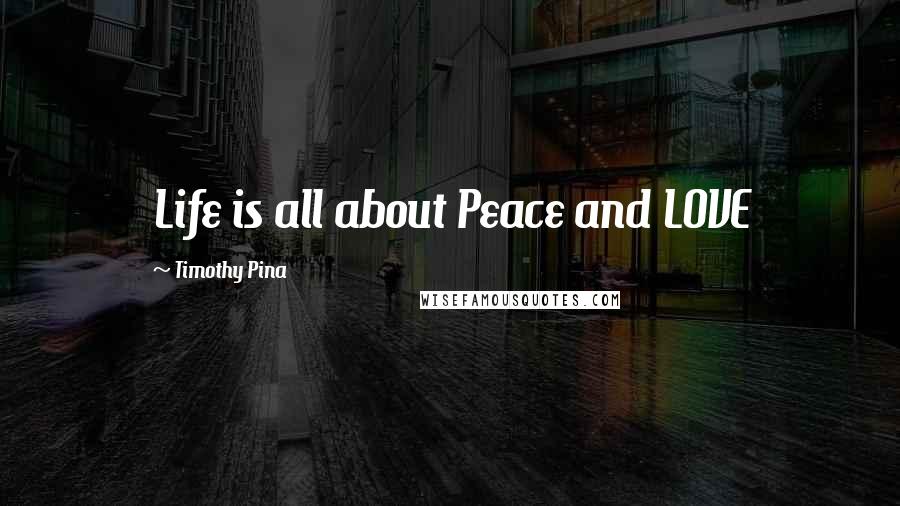 Timothy Pina Quotes: Life is all about Peace and LOVE