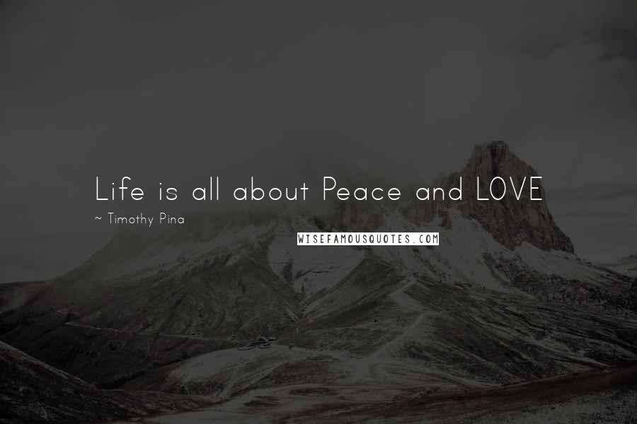 Timothy Pina Quotes: Life is all about Peace and LOVE