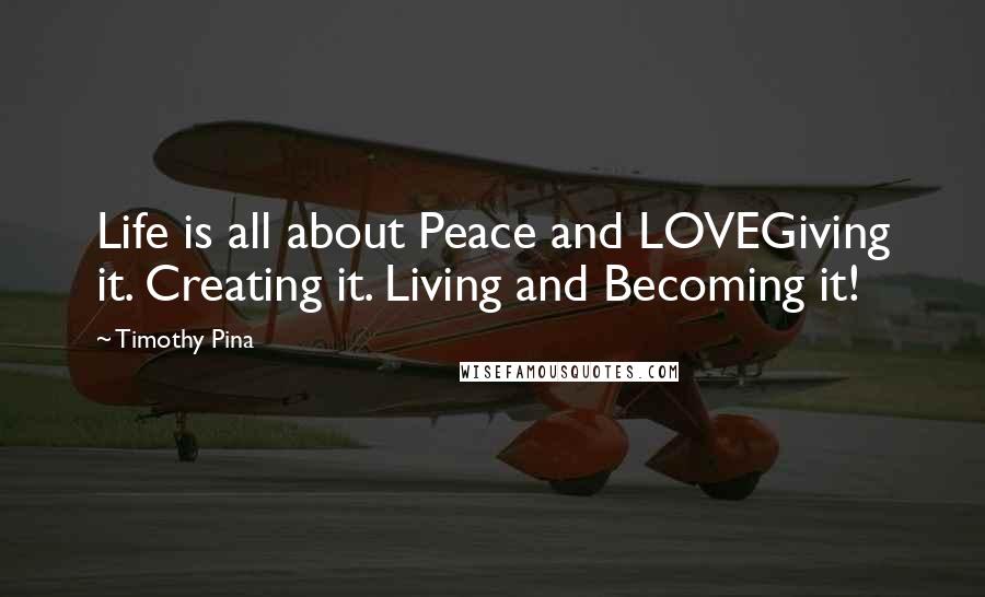 Timothy Pina Quotes: Life is all about Peace and LOVEGiving it. Creating it. Living and Becoming it!