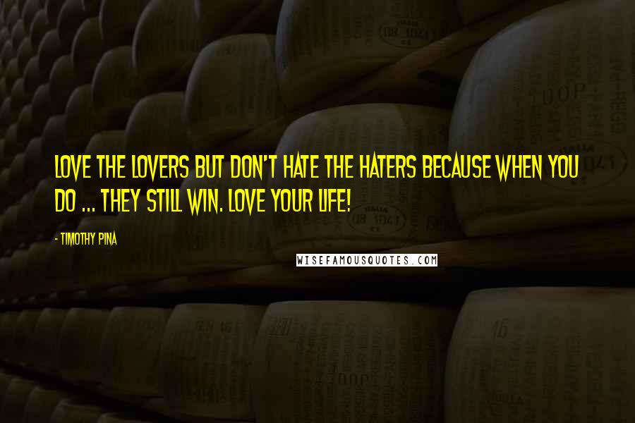 Timothy Pina Quotes: Love the lovers but don't hate the haters because when you do ... they still win. Love your life!