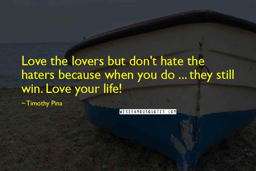Timothy Pina Quotes: Love the lovers but don't hate the haters because when you do ... they still win. Love your life!